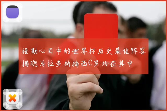福勒心目中的世界杯历史最佳阵容揭晓马拉多纳梅西C罗均在其中
