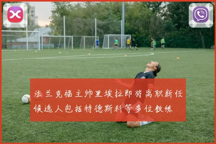 法兰克福主帅里埃拉即将离职新任候选人包括特德斯科等多位教练