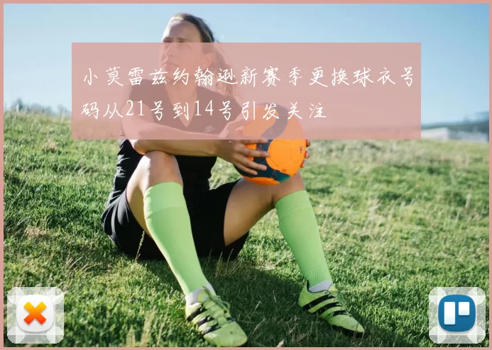小莫雷兹约翰逊新赛季更换球衣号码从21号到14号引发关注