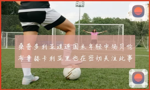 桑普多利亚追逐国米年轻中场贝伦布鲁赫卡利亚里也在密切关注此事