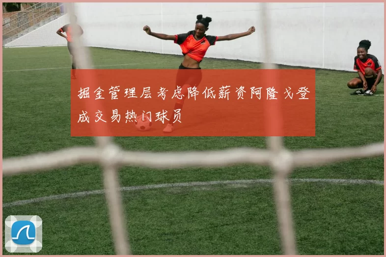 掘金管理层考虑降低薪资阿隆戈登成交易热门球员