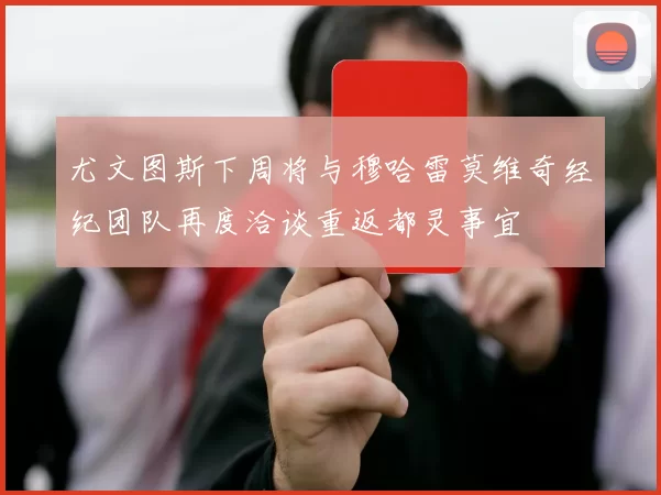 尤文图斯下周将与穆哈雷莫维奇经纪团队再度洽谈重返都灵事宜