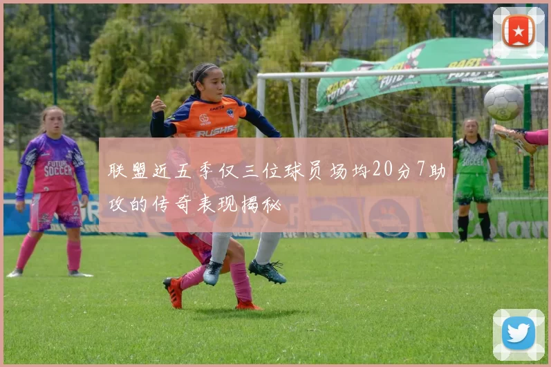 联盟近五季仅三位球员场均20分7助攻的传奇表现揭秘