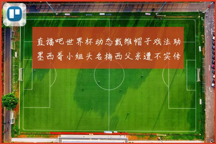 直播吧世界杯动态戴维帽子戏法助墨西哥小组头名梅西父亲遭不实传言困扰